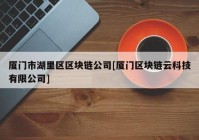 厦门市湖里区区块链公司[厦门区块链云科技有限公司]