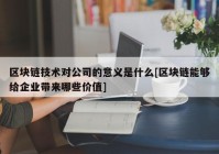 区块链技术对公司的意义是什么[区块链能够给企业带来哪些价值]