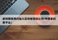 前特朗普顾问加入区块链初创公司[特朗普的新平台]