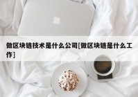 做区块链技术是什么公司[做区块链是什么工作]