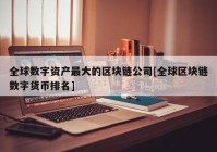 全球数字资产最大的区块链公司[全球区块链数字货币排名]