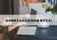 区块链数字水印公司[区块链 数字艺术]