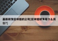 最新研发区块链的公司[区块链研发是什么岗位?]