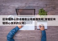 区块链核心技术哪些公司最强势呢[掌握区块链核心技术的公司]