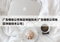 广东哪些公司有区块链技术[广东哪些公司有区块链技术公司]