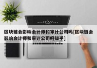 区块链会影响会计师和审计公司吗[区块链会影响会计师和审计公司吗知乎]