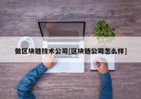 做区块链技术公司[区块链公司怎么样]