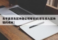 东平县京东区块链公司哪家好[京东投入区块链的成本]