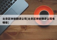 北京区块链翻译公司[北京区块链翻译公司有哪些]