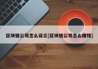 区块链公司怎么设立[区块链公司怎么赚钱]