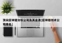 顶尖区块链分析公司及其业务[区块链技术公司排名]