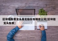 区块链股票龙头易见股份有哪些公司[区块链 龙头股票]