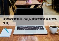 区块链支付系统公司[区块链支付系统开发多少钱]