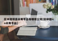 区块链项目众筹平台有哪些公司[区块链ico众筹平台]