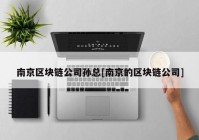 南京区块链公司孙总[南京的区块链公司]