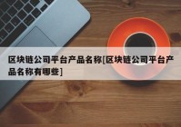 区块链公司平台产品名称[区块链公司平台产品名称有哪些]