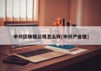 中兴区块链公司怎么样[中兴产业链]