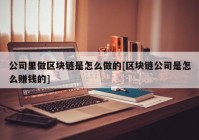 公司里做区块链是怎么做的[区块链公司是怎么赚钱的]