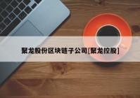 聚龙股份区块链子公司[聚龙控股]