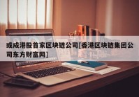 或成港股首家区块链公司[香港区块链集团公司东方财富网]