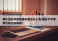 跟平安区块链很像的是什么公司[类似于平安银行的还有哪些]