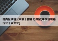 国内区块链公司前十排名无弹窗[中国区块链行业十大企业]