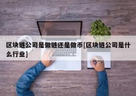 区块链公司是做链还是做币[区块链公司是什么行业]