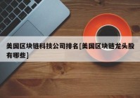 美国区块链科技公司排名[美国区块链龙头股有哪些]