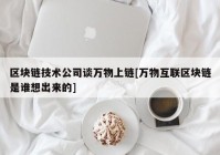 区块链技术公司谈万物上链[万物互联区块链是谁想出来的]