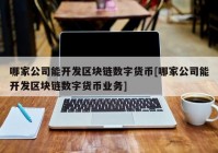 哪家公司能开发区块链数字货币[哪家公司能开发区块链数字货币业务]