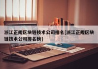 浙江正规区块链技术公司排名[浙江正规区块链技术公司排名榜]