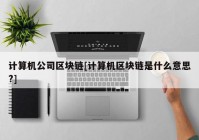 计算机公司区块链[计算机区块链是什么意思?]