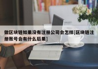 做区块链如果没有注册公司会怎样[区块链注册账号会有什么后果]