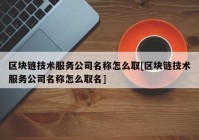 区块链技术服务公司名称怎么取[区块链技术服务公司名称怎么取名]