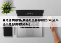 亚马逊中国的区块链概念股有哪些公司[亚马逊币是互联网货币吗]