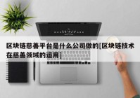 区块链慈善平台是什么公司做的[区块链技术在慈善领域的运用]