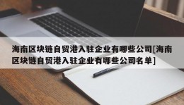 海南区块链自贸港入驻企业有哪些公司[海南区块链自贸港入驻企业有哪些公司名单]