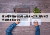 区块链项目在新加坡注册主体公司[新加坡区块链技术基金会]