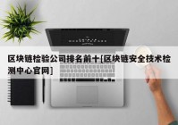 区块链检验公司排名前十[区块链安全技术检测中心官网]