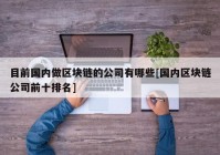 目前国内做区块链的公司有哪些[国内区块链公司前十排名]