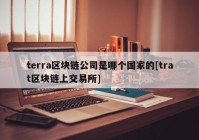 terra区块链公司是哪个国家的[trat区块链上交易所]