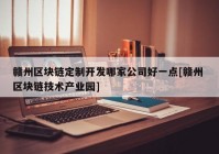 赣州区块链定制开发哪家公司好一点[赣州 区块链技术产业园]