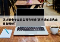 区块链电子龙头公司有哪些[区块链的龙头企业有哪些]